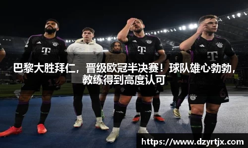 巴黎大胜拜仁，晋级欧冠半决赛！球队雄心勃勃，教练得到高度认可