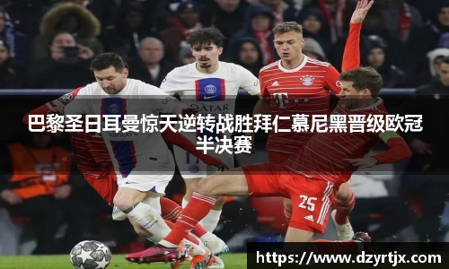 巴黎圣日耳曼惊天逆转战胜拜仁慕尼黑晋级欧冠半决赛