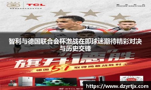 智利与德国联合会杯激战在即球迷期待精彩对决与历史交锋