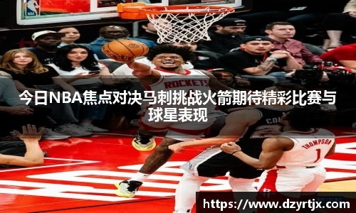 今日NBA焦点对决马刺挑战火箭期待精彩比赛与球星表现