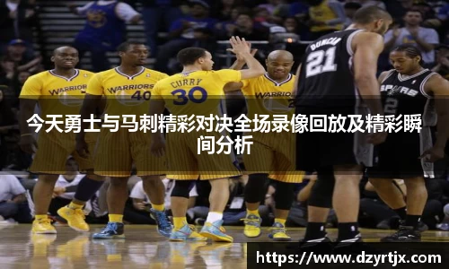 今天勇士与马刺精彩对决全场录像回放及精彩瞬间分析