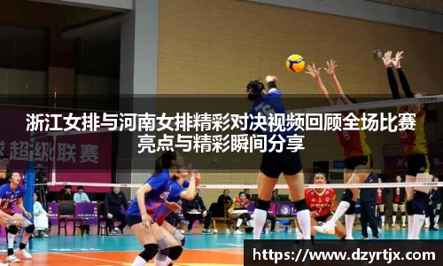 浙江女排与河南女排精彩对决视频回顾全场比赛亮点与精彩瞬间分享