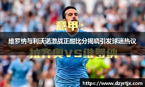 维罗纳与利沃诺激战正酣比分揭晓引发球迷热议